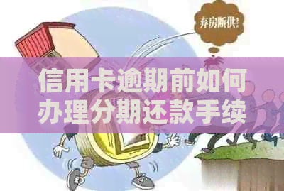 信用卡逾期前如何办理分期还款手续：2021年协商分期与逾期还款攻略