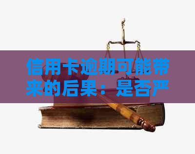 信用卡逾期可能带来的后果：是否严重影响个人信用？