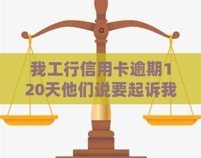 我工行信用卡逾期120天他们说要起诉我，银行会正式起诉吗？-工商行信用卡逾期23000元,银行会正式起诉吗