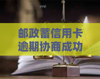 邮政蓄信用卡逾期协商成功后的处理步骤