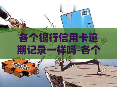 各个银行信用卡逾期记录一样吗-各个银行信用卡逾期记录一样吗怎么查