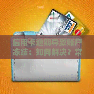 信用卡逾期导致账户冻结：如何解决？常见疑问解答及应对策略