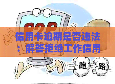 信用卡逾期是否违法：解答拒绝工作信用卡的相关问题