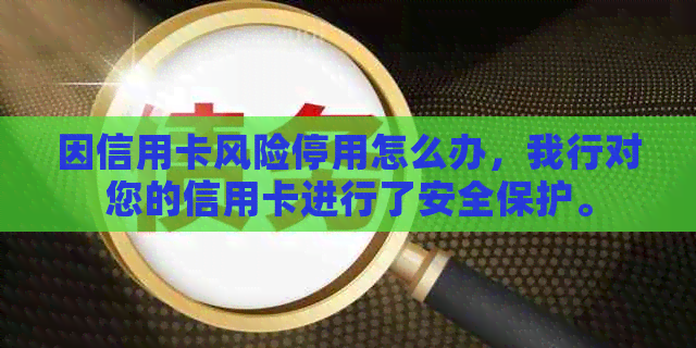 因信用卡风险停用怎么办，我行对您的信用卡进行了安全保护。