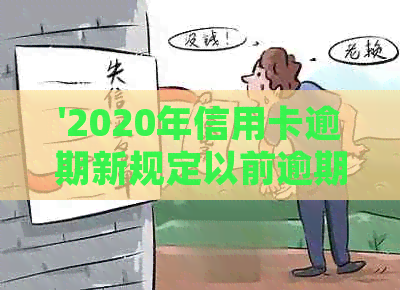 '2020年信用卡逾期新规定以前逾期处理方式和影响：如何应对与算法'