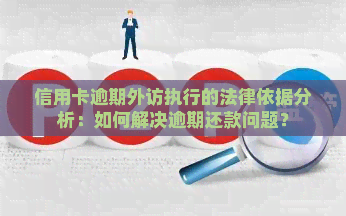 信用卡逾期外访执行的法律依据分析：如何解决逾期还款问题？