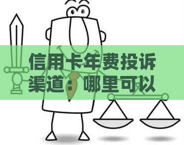 信用卡年费投诉渠道：哪里可以申诉与解决信用卡年费问题？