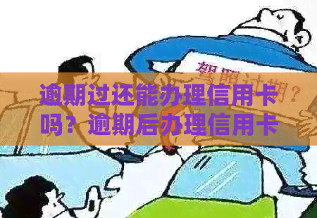 逾期过还能办理信用卡吗？逾期后办理信用卡的注意事项和解决办法