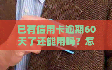 已有信用卡逾期60天了还能用吗？怎么办？