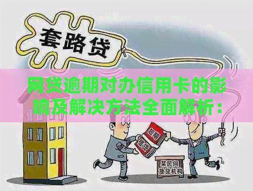 网贷逾期对办信用卡的影响及解决方法全面解析：如何避免信用受损？