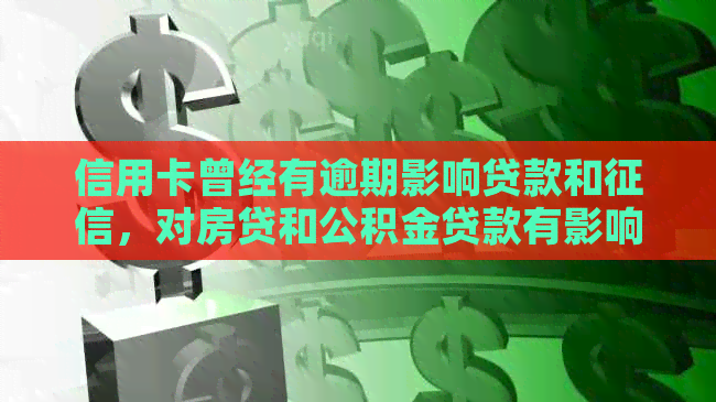 信用卡曾经有逾期影响贷款和，对房贷和公积金贷款有影响吗？-曾经有信用卡逾期记录影响房贷吗