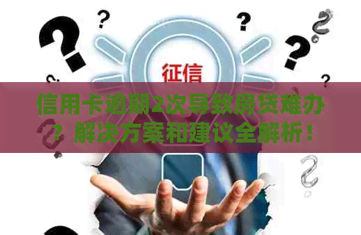 信用卡逾期2次导致房贷难办？解决方案和建议全解析！