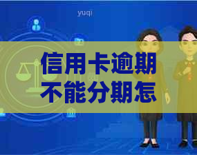 信用卡逾期不能分期怎么办如何应对信用卡逾期导致的无法分期问题？