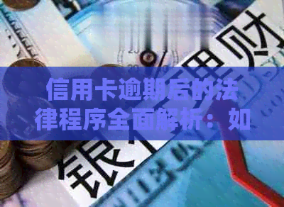 信用卡逾期后的法律程序全面解析：如何应对、后果及补救措