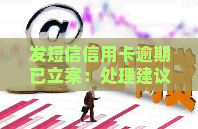 发短信信用卡逾期已立案：处理建议与含义解读