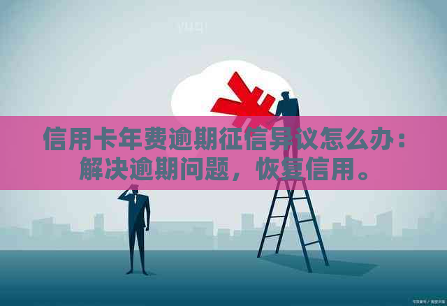 信用卡年费逾期异议怎么办：解决逾期问题，恢复信用。