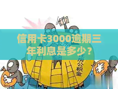 信用卡3000逾期三年利息是多少？