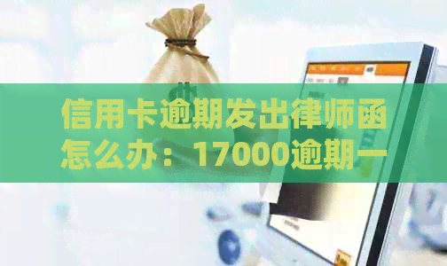 信用卡逾期发出律师函怎么办：17000逾期一年收到律师函的处理方法