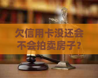 欠信用卡没还会不会拍卖房子？ - 欠银行信用卡的钱会拍卖房子吗？