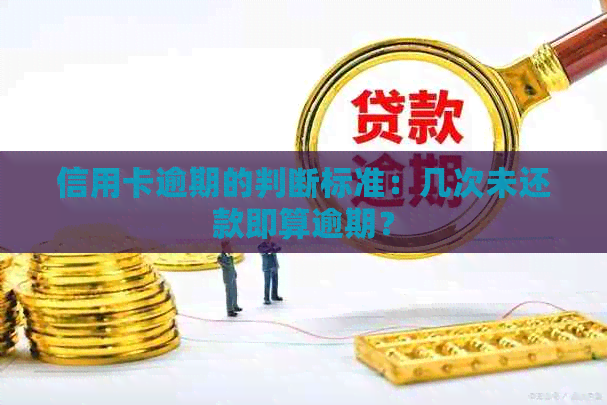 信用卡逾期的判断标准：几次未还款即算逾期？