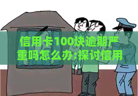 信用卡100块逾期严重吗怎么办:探讨信用卡100元逾期的影响及处理方法。