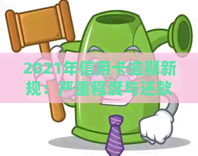 2021年信用卡逾期新规：严重程度与还款期限相关，对个人信用有重大影响