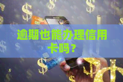 逾期也能办理信用卡吗？