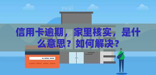 信用卡逾期，家里核实，是什么意思？如何解决？