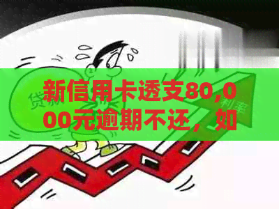 新信用卡透支80,000元逾期不还，如何应对警方介入和信用修复？