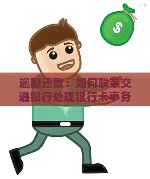 逾期还款：如何联系交通银行处理银行卡事务？