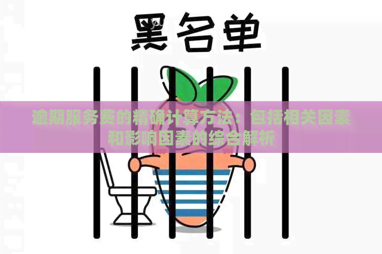 逾期服务费的精确计算方法：包括相关因素和影响因素的综合解析