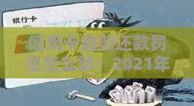 信用卡逾期还款罚息怎么算：2021年银行收取逾期利息，如何应对？