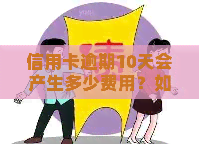 信用卡逾期10天会产生多少费用？如何解决逾期问题以及避免未来的逾期情况？