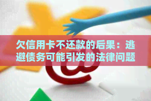 欠信用卡不还款的后果：逃避债务可能引发的法律问题与信用破产危机