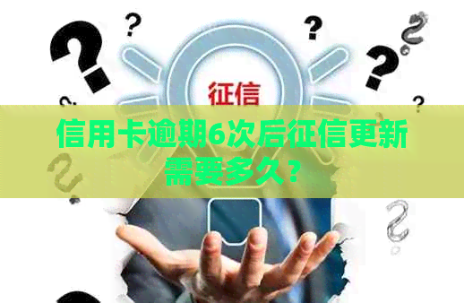 信用卡逾期6次后更新需要多久？