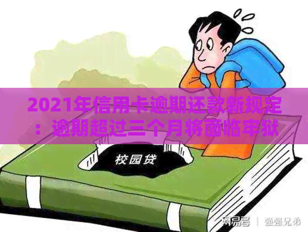 2021年信用卡逾期还款新规定：逾期超过三个月将面临牢狱之灾