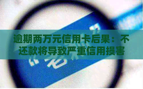 逾期两万元信用卡后果：不还款将导致严重信用损害，可能面临法律诉讼