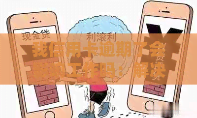 我信用卡逾期了会影响工作吗：解决方法与安全性分析