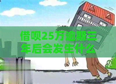 借呗25万逾期三年后会发生什么