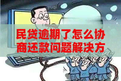 民贷逾期了怎么协商还款问题解决方案