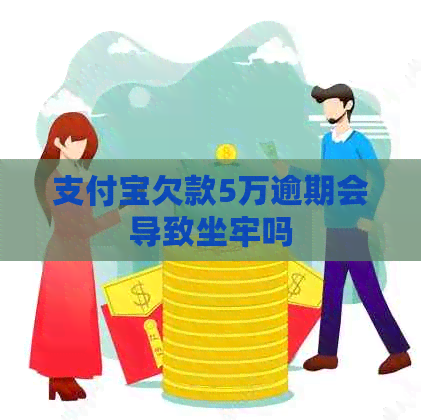 支付宝欠款5万逾期会导致坐牢吗