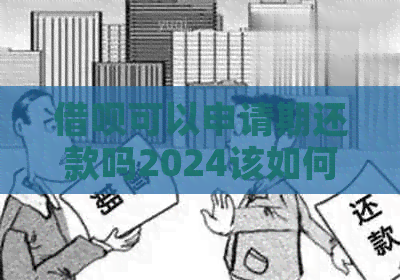 借呗可以申请期还款吗2024该如何操作