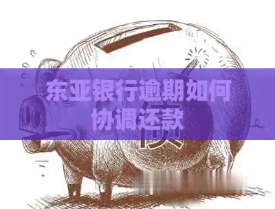 东亚银行逾期如何协调还款