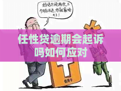 任性贷逾期会起诉吗如何应对