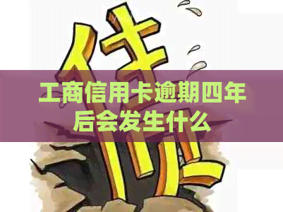 工商信用卡逾期四年后会发生什么