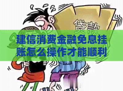 建信消费金融免息挂账怎么操作才能顺利完成