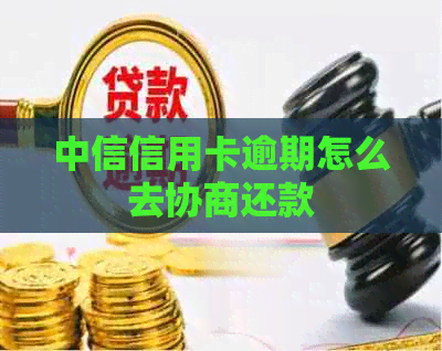 中信信用卡逾期怎么去协商还款