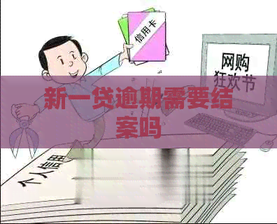 新一贷逾期需要结案吗