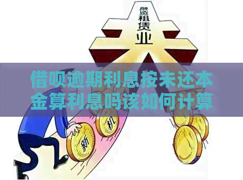 借呗逾期利息按未还本金算利息吗该如何计算