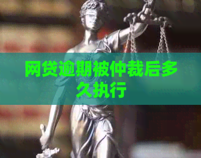 网贷逾期被仲裁后多久执行